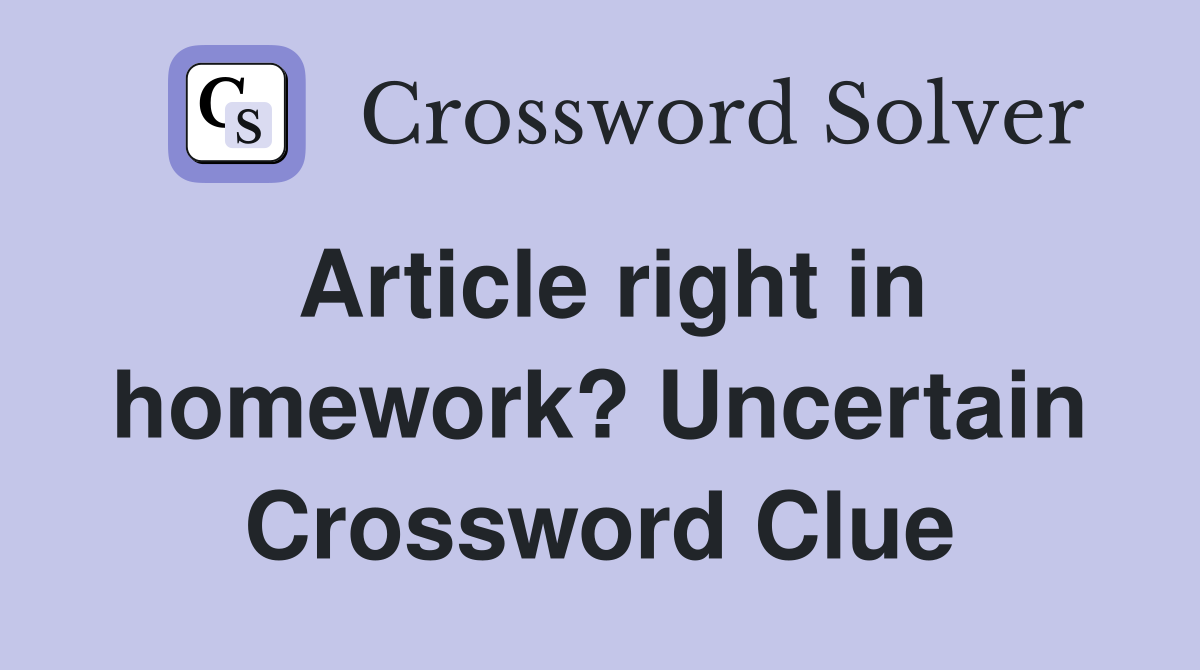 Article right in homework? Uncertain Crossword Clue Answers